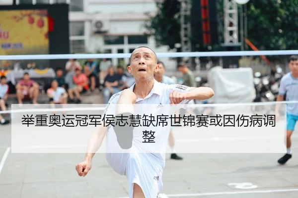 举重奥运冠军侯志慧缺席世锦赛或因伤病调整