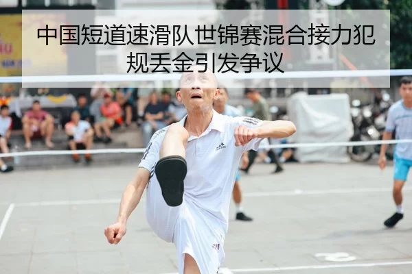 中国短道速滑队世锦赛混合接力犯规丢金引发争议
