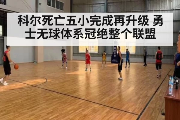 科尔死亡五小完成再升级 勇士无球体系冠绝整个联盟
